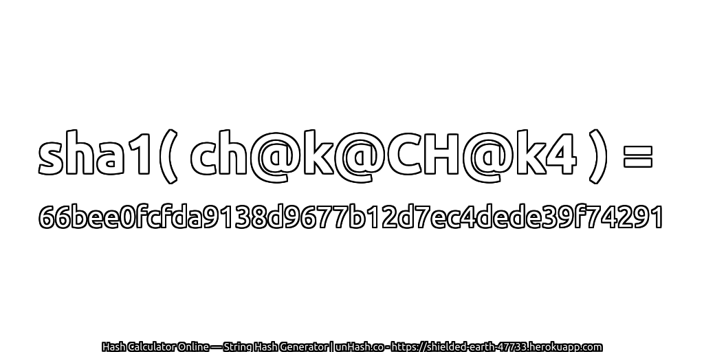 sha1( ch@k@CH@k4 ) = 66bee0fcfda9138d9677b12d7ec4dede39f74291 | unHash.co