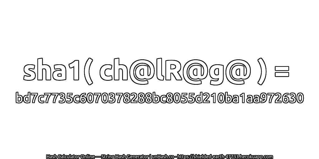 sha1( ch@lR@g@ ) = bd7c7735c6070378288bc8055d210ba1aa972630 | unHash.co