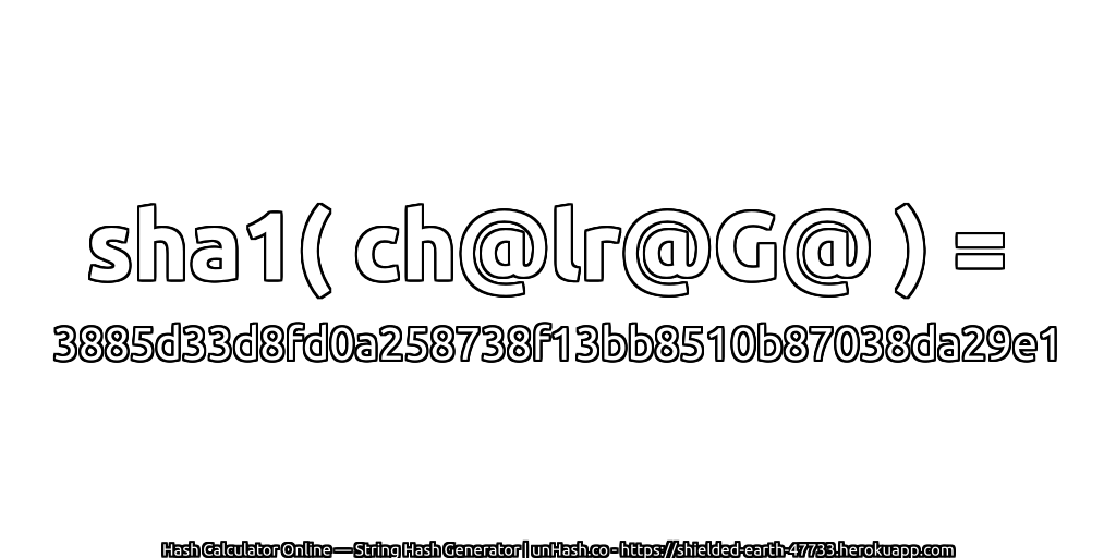 sha1( ch@lr@G@ ) = 3885d33d8fd0a258738f13bb8510b87038da29e1 | unHash.co