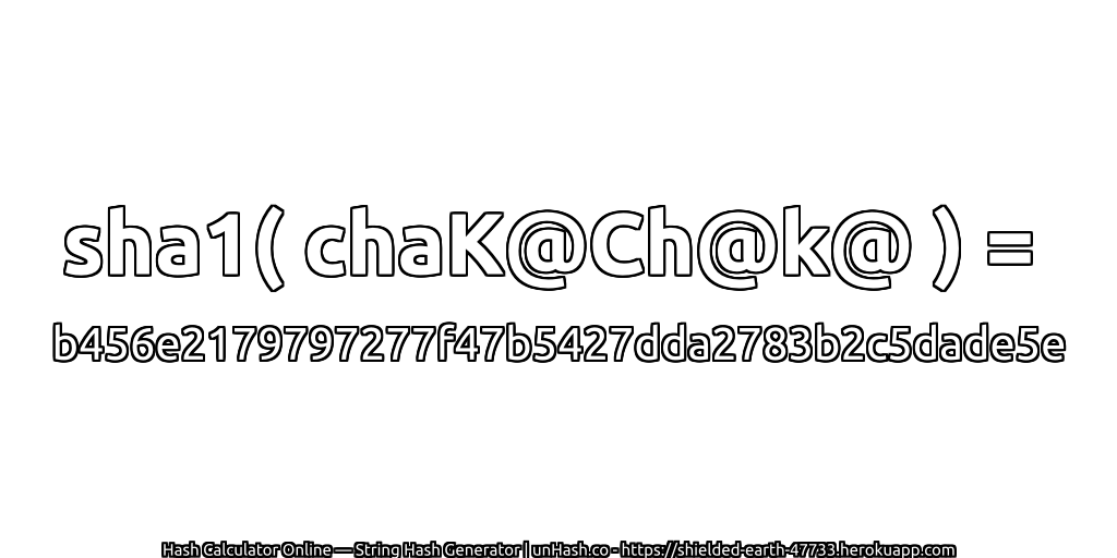 sha1( chaK@Ch@k@ ) = b456e2179797277f47b5427dda2783b2c5dade5e | unHash.co