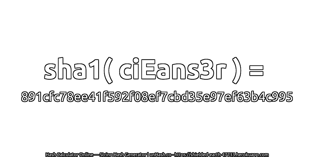 sha1( ciEans3r ) = 891cfc78ee41f592f08ef7cbd35e97ef63b4c995 | unHash.co