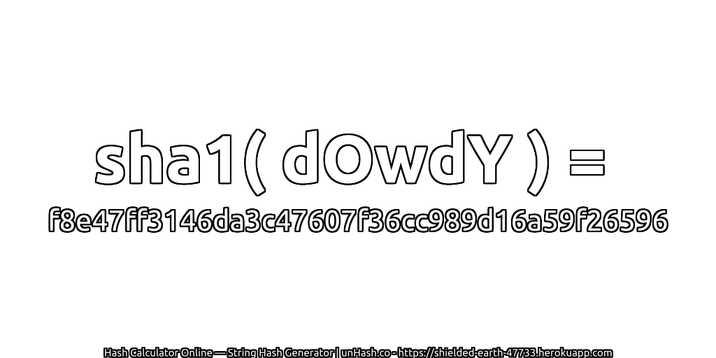 sha1( dOwdY ) = f8e47ff3146da3c47607f36cc989d16a59f26596 | unHash.co