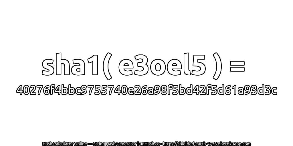 sha1( e3oel5 ) = 40276f4bbc9755740e26a98f5bd42f5d61a93d3c | unHash.co