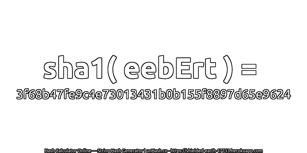 sha1( eebErt ) = 3f68b47fe9c4e73013431b0b155f8897d65e9624 | unHash.co