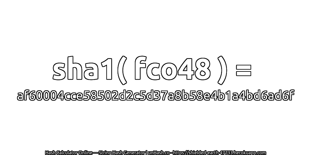 sha1( fco48 ) = af60004cce58502d2c5d37a8b58e4b1a4bd6ad6f | unHash.co
