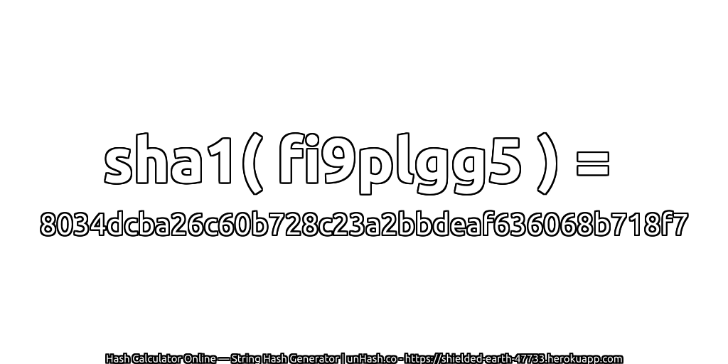 sha1( fi9plgg5 ) = 8034dcba26c60b728c23a2bbdeaf636068b718f7 | unHash.co