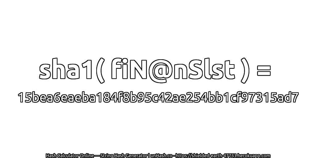 sha1( fiN@nSlst ) = 15bea6eaeba184f8b95c42ae254bb1cf97315ad7 | unHash.co