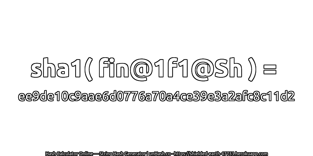 sha1( fin@1f1@Sh ) = ee9de10c9aae6d0776a70a4ce39e3a2afc8c11d2 | unHash.co