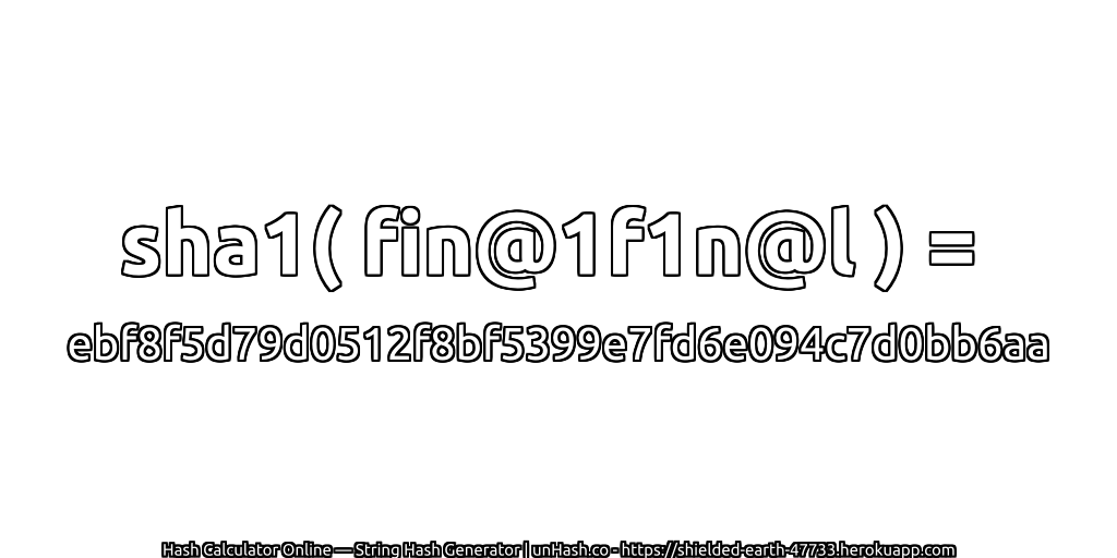 sha1( fin@1f1n@l ) = ebf8f5d79d0512f8bf5399e7fd6e094c7d0bb6aa | unHash.co