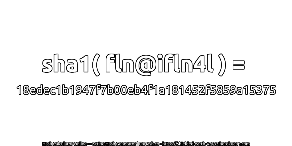 sha1( fln@ifln4l ) = 18edec1b1947f7b00eb4f1a181452f5859a15375 | unHash.co