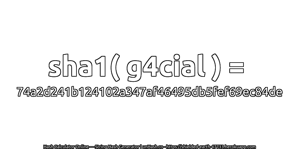 sha1( g4cial ) = 74a2d241b124102a347af46495db5fef69ec84de | unHash.co