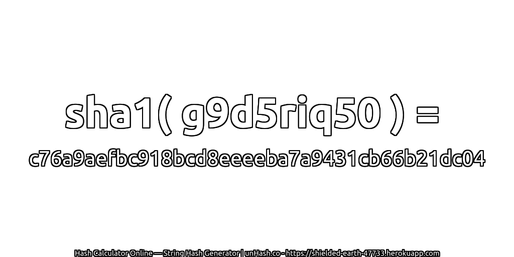 sha1( g9d5riq50 ) = c76a9aefbc918bcd8eeeeba7a9431cb66b21dc04 | unHash.co