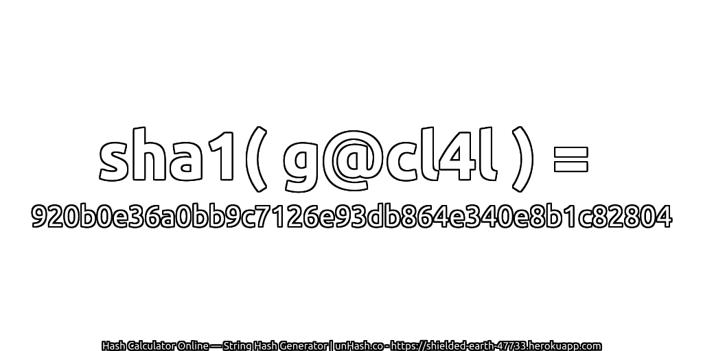 sha1( g@cl4l ) = 920b0e36a0bb9c7126e93db864e340e8b1c82804 | unHash.co