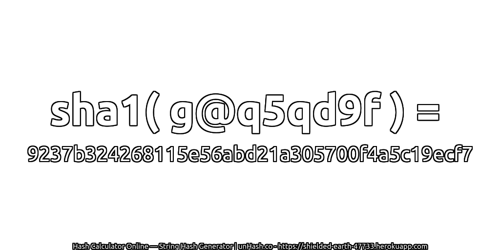 sha1( g@q5qd9f ) = 9237b324268115e56abd21a305700f4a5c19ecf7 | unHash.co