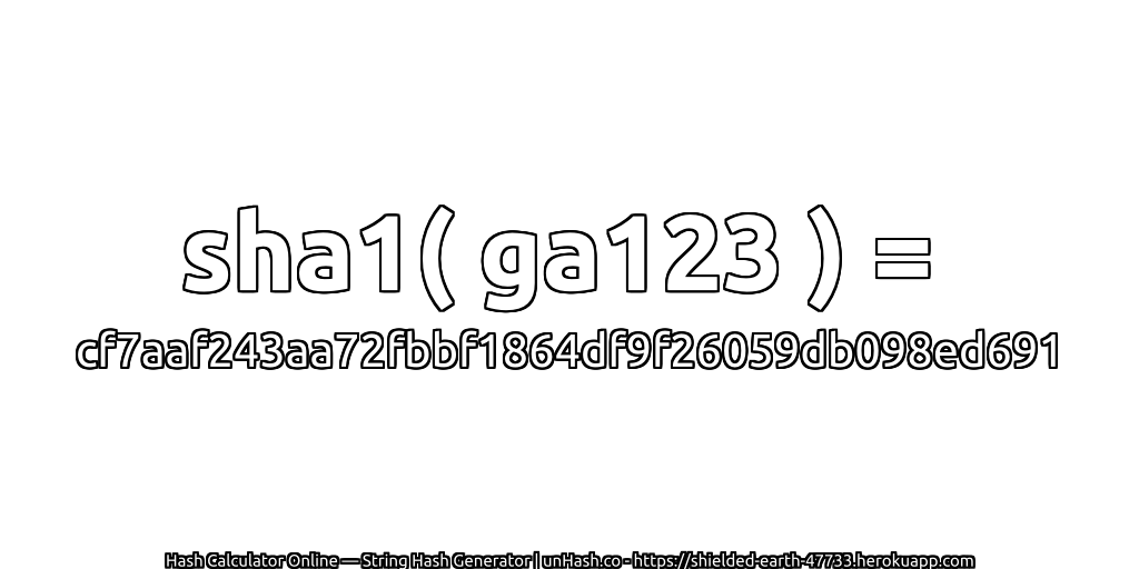 sha1( ga123 ) = cf7aaf243aa72fbbf1864df9f26059db098ed691 | unHash.co