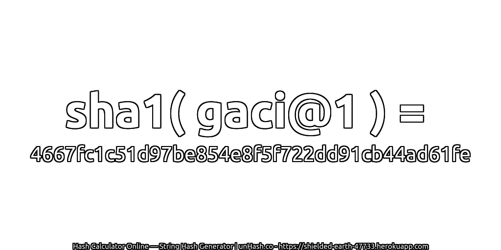 sha1( gaci@1 ) = 4667fc1c51d97be854e8f5f722dd91cb44ad61fe | unHash.co