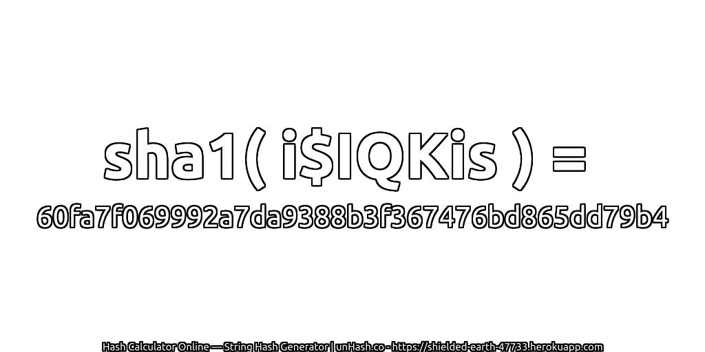 sha1( i$IQKis ) = 60fa7f069992a7da9388b3f367476bd865dd79b4 | unHash.co
