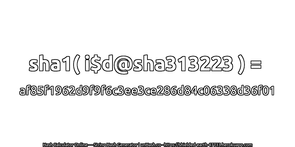 sha1( i$d@sha313223 ) = af85f1962d9f9f6c3ee3ce286d84c06338d36f01 | unHash.co