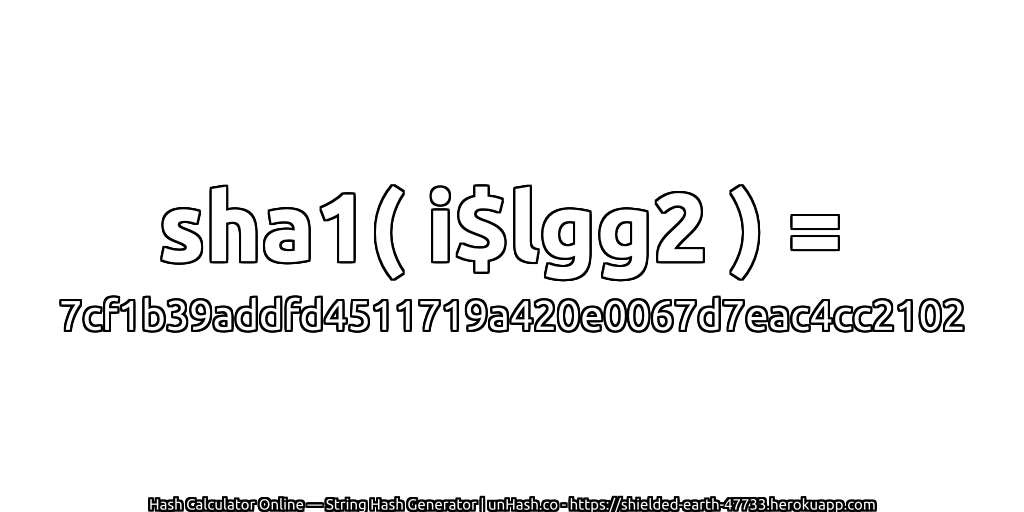 sha1( i$lgg2 ) = 7cf1b39addfd4511719a420e0067d7eac4cc2102 | unHash.co