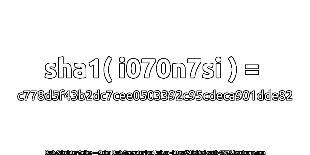 sha1( i070n7si ) = c778d5f43b2dc7cee0503392c95cdeca901dde82 | unHash.co