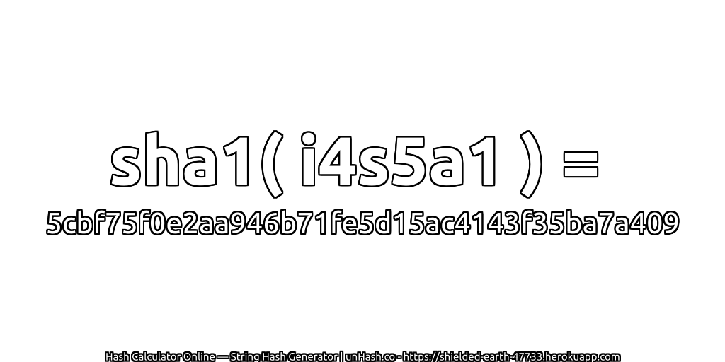 sha1( i4s5a1 ) = 5cbf75f0e2aa946b71fe5d15ac4143f35ba7a409 | unHash.co