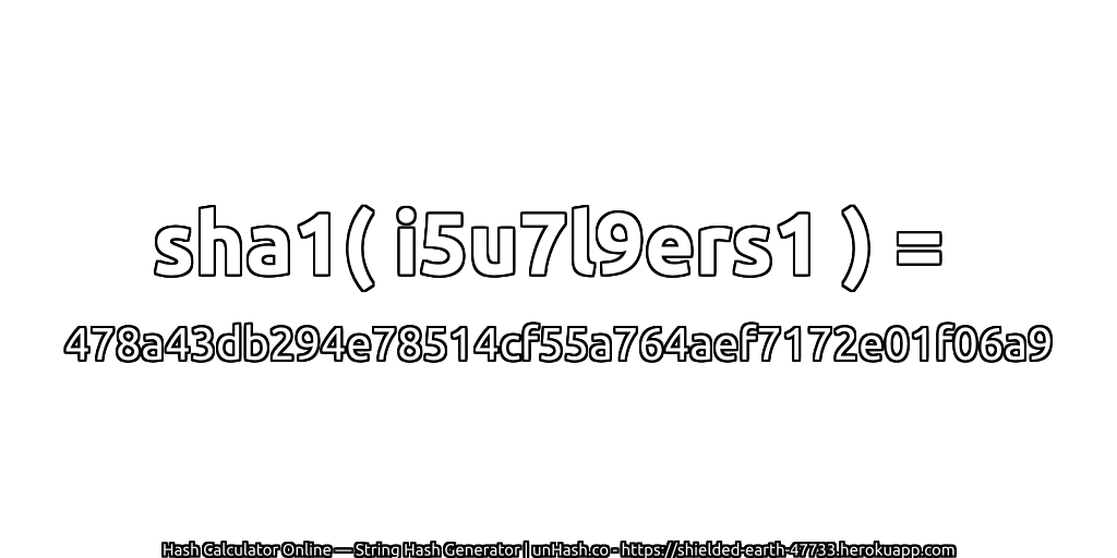 sha1( i5u7l9ers1 ) = 478a43db294e78514cf55a764aef7172e01f06a9 | unHash.co