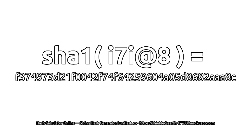 sha1( i7i@8 ) = f374973d21f0042f74f64259604a05d8682aaa8c | unHash.co