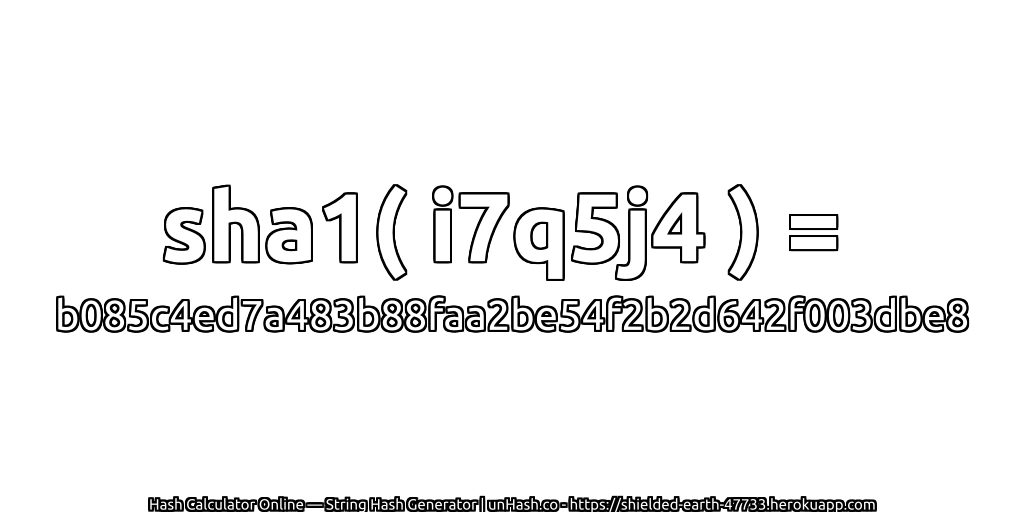 sha1( i7q5j4 ) = b085c4ed7a483b88faa2be54f2b2d642f003dbe8 | unHash.co
