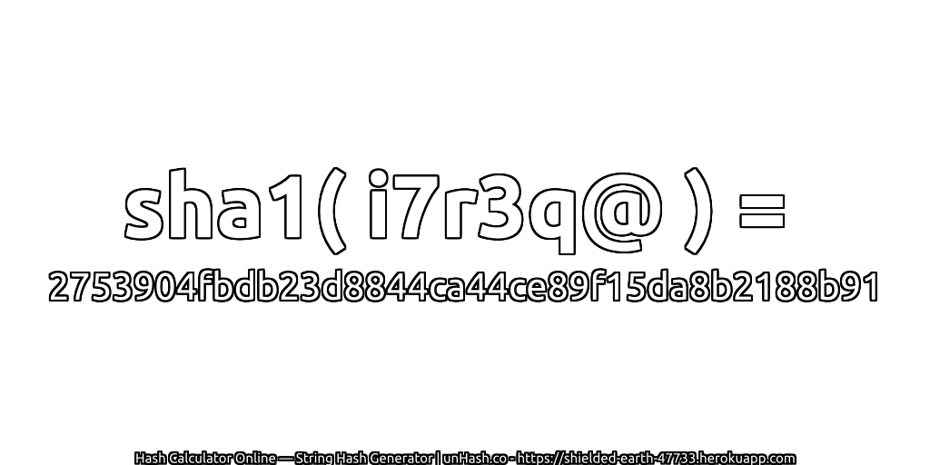 sha1( i7r3q@ ) = 2753904fbdb23d8844ca44ce89f15da8b2188b91 | unHash.co