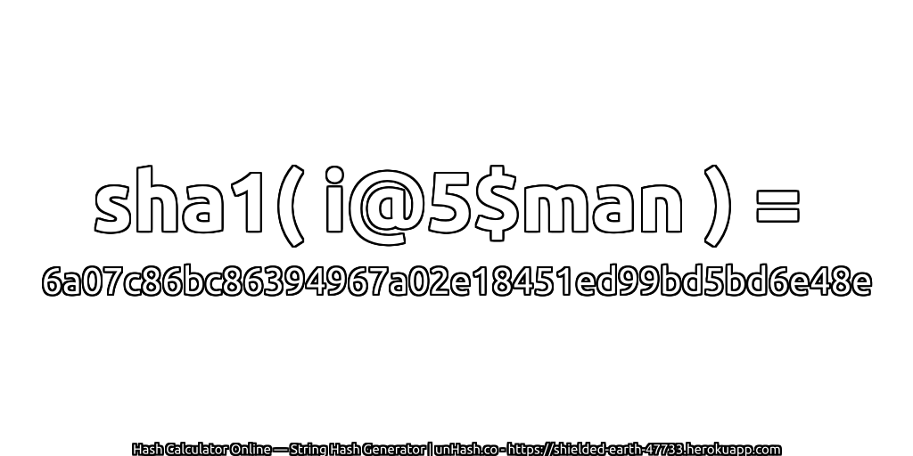 sha1( i@5$man ) = 6a07c86bc86394967a02e18451ed99bd5bd6e48e | unHash.co