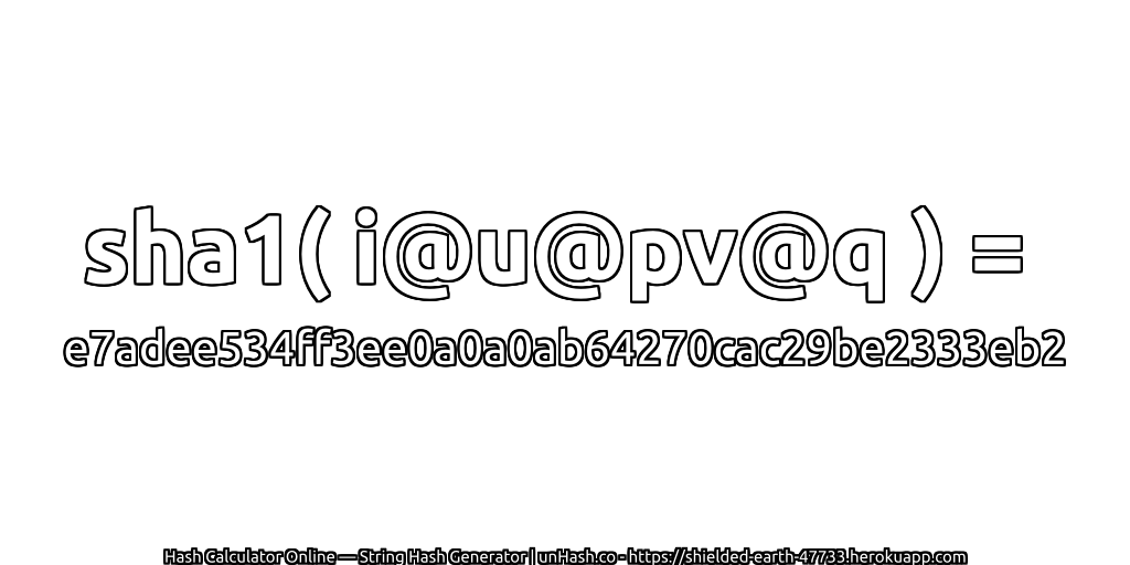sha1( i@u@pv@q ) = e7adee534ff3ee0a0a0ab64270cac29be2333eb2 | unHash.co