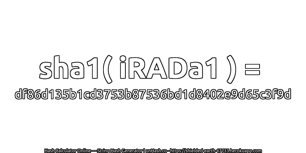 sha1( iRADa1 ) = df86d135b1cd3753b87536bd1d8402e9d65c3f9d | unHash.co