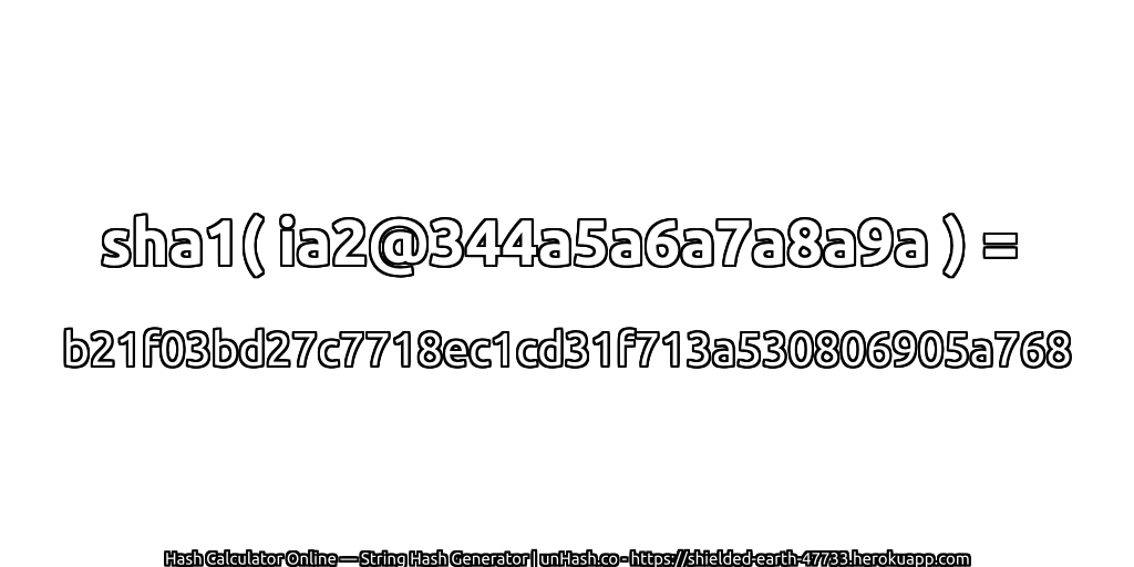 sha1( ia2@344a5a6a7a8a9a ) = b21f03bd27c7718ec1cd31f713a530806905a768 | unHash.co