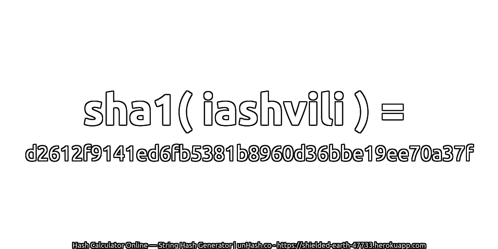 sha1( iashvili ) = d2612f9141ed6fb5381b8960d36bbe19ee70a37f | unHash.co