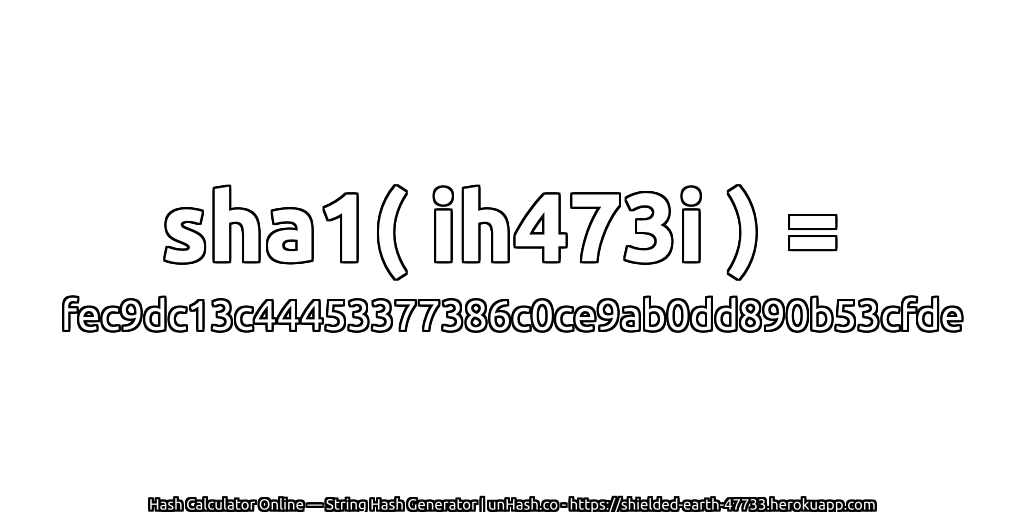sha1( ih473i ) = fec9dc13c44453377386c0ce9ab0dd890b53cfde | unHash.co