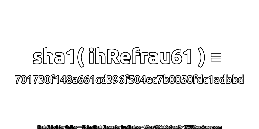 sha1( ihRefrau61 ) = 701730f148a661cd396f504ec7b0050fdc1adbbd | unHash.co