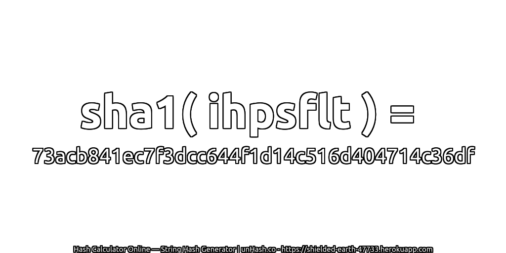 sha1( ihpsflt ) = 73acb841ec7f3dcc644f1d14c516d404714c36df | unHash.co