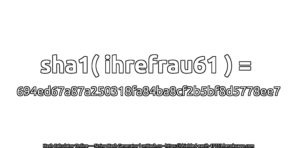 sha1( ihrefrau61 ) = 694ed67a87a250318fa84ba8cf2b5bf8d5778ee7 | unHash.co