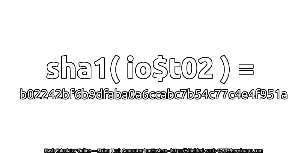 sha1( io$t02 ) = b02242bf6b9dfaba0a6ccabc7b54c77c4e4f951a | unHash.co