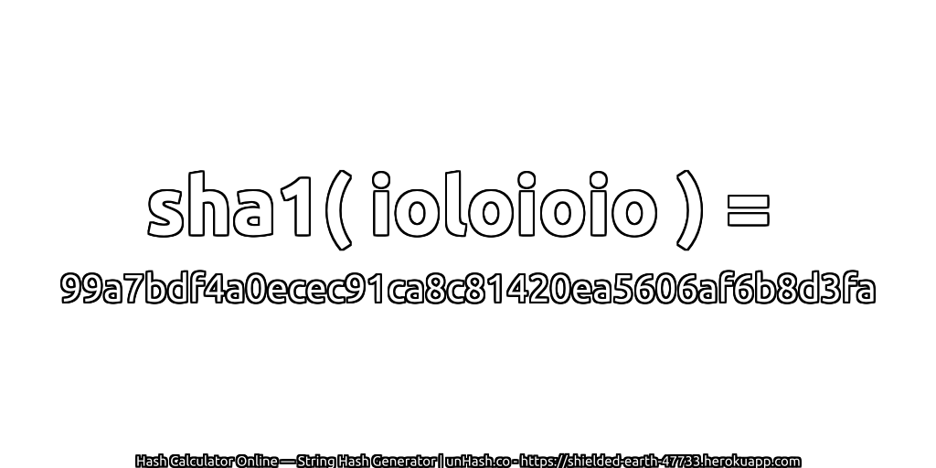 sha1( ioloioio ) = 99a7bdf4a0ecec91ca8c81420ea5606af6b8d3fa | unHash.co