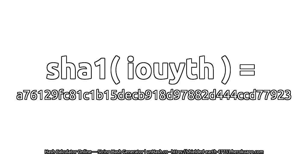 sha1( iouyth ) = a76129fc81c1b15decb918d97882d444ccd77923 | unHash.co
