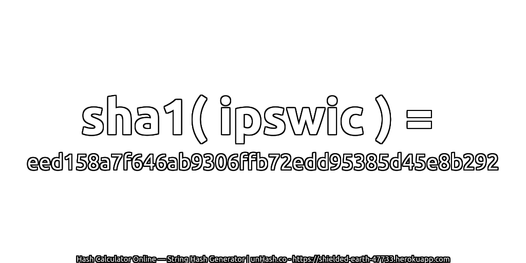 sha1( ipswic ) = eed158a7f646ab9306ffb72edd95385d45e8b292 | unHash.co