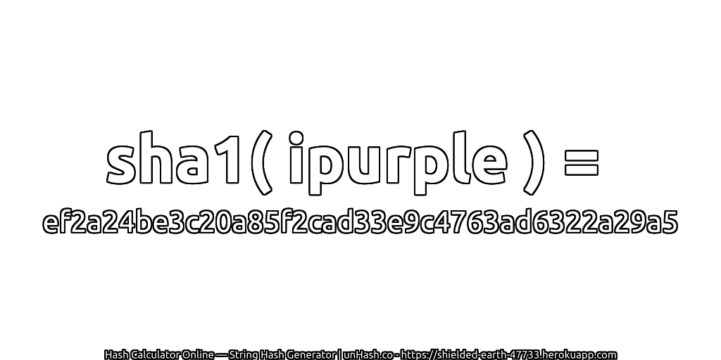 sha1( ipurple ) = ef2a24be3c20a85f2cad33e9c4763ad6322a29a5 | unHash.co