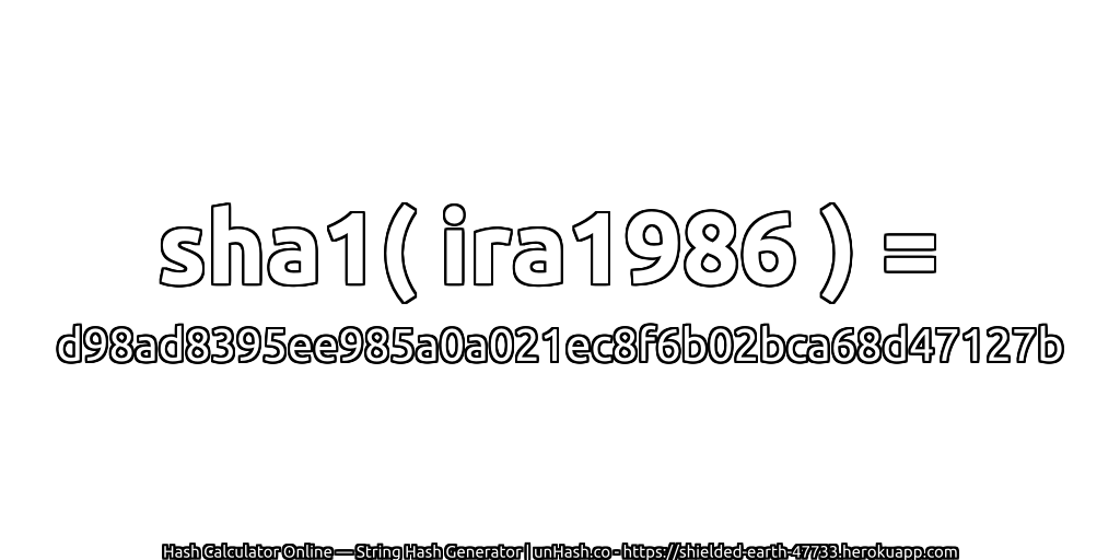 sha1( ira1986 ) = d98ad8395ee985a0a021ec8f6b02bca68d47127b | unHash.co