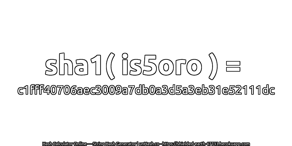 sha1( is5oro ) = c1fff40706aec3009a7db0a3d5a3eb31e52111dc | unHash.co