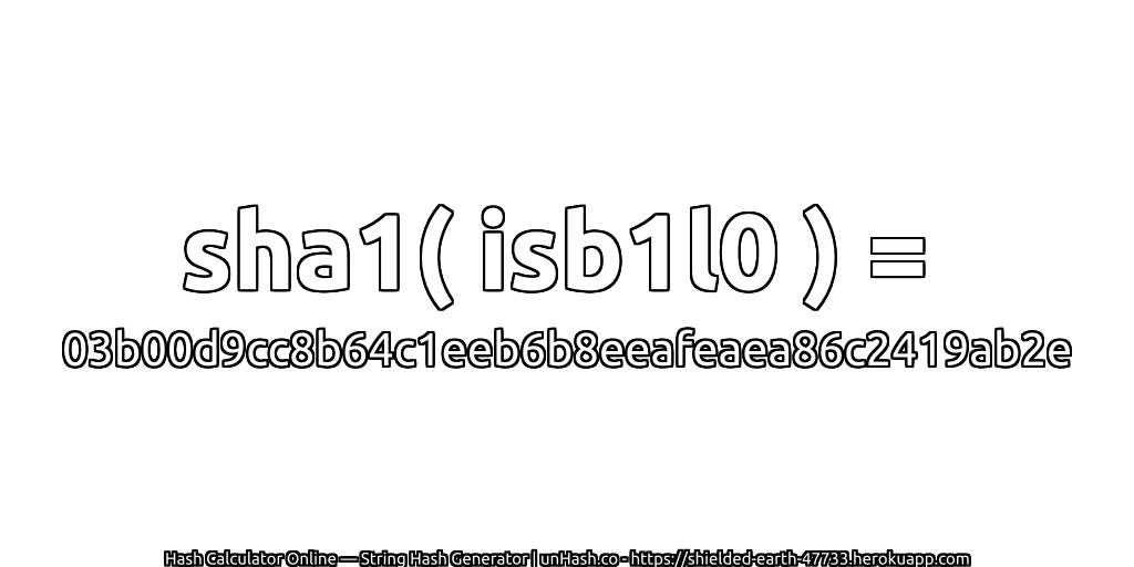 sha1( isb1l0 ) = 03b00d9cc8b64c1eeb6b8eeafeaea86c2419ab2e | unHash.co