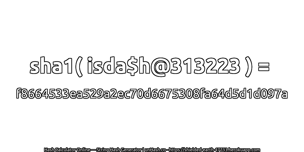 sha1( isda$h@313223 ) = f8664533ea529a2ec70d6675308fa64d5d1d097a | unHash.co