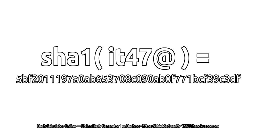 sha1( it47@ ) = 5bf2011197a0ab653708c090ab0f771bcf39c3df | unHash.co