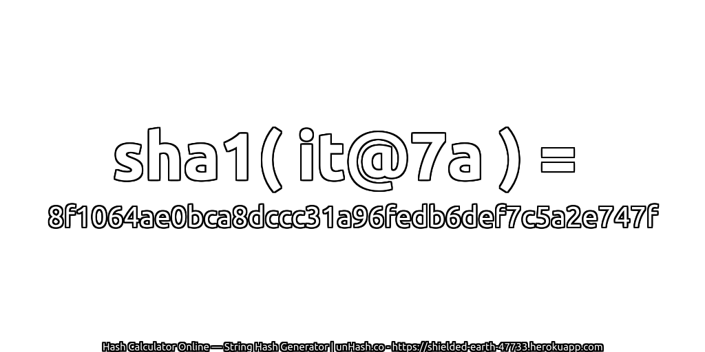 sha1( it@7a ) = 8f1064ae0bca8dccc31a96fedb6def7c5a2e747f | unHash.co
