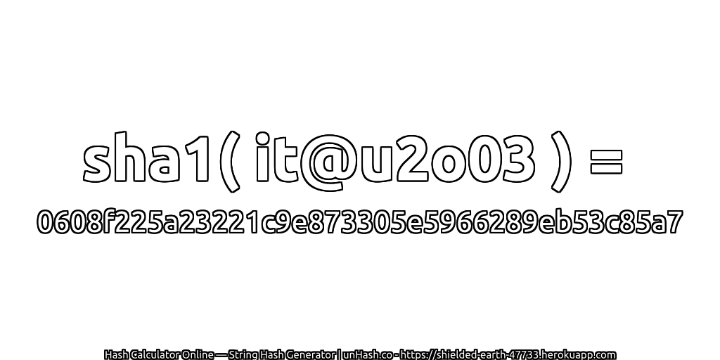 sha1( it@u2o03 ) = 0608f225a23221c9e873305e5966289eb53c85a7 | unHash.co